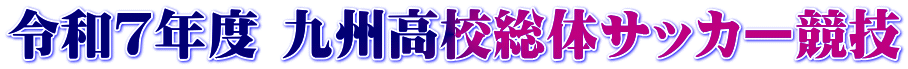 令和７年度 九州高校総体サッカー競技